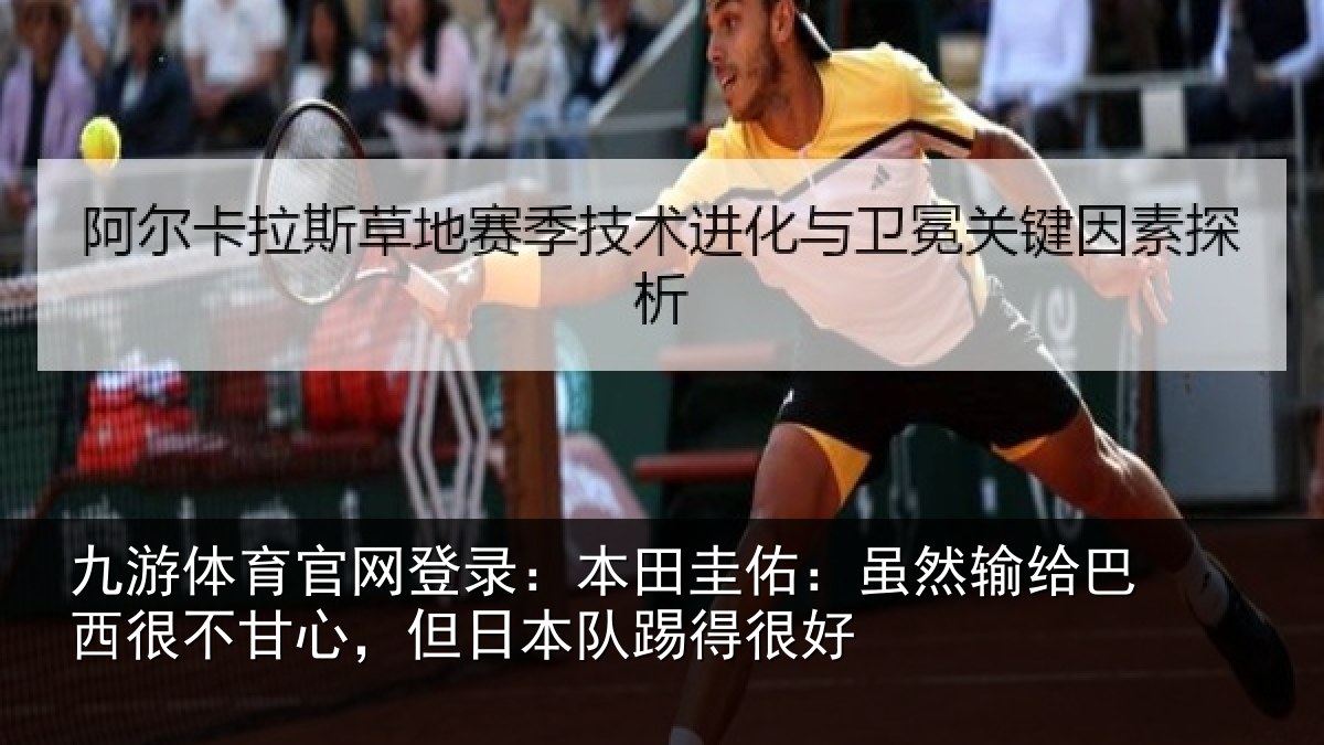 九游体育官网登录:本田圭佑:虽然输给巴西很不甘心,但日本队踢得很好