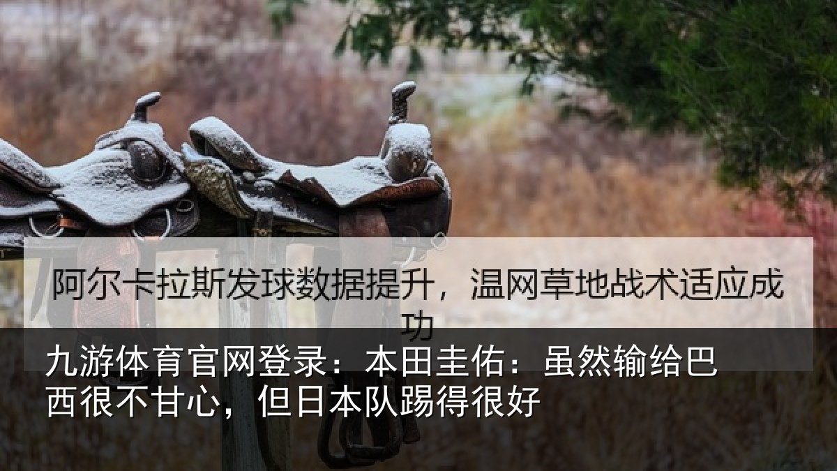 九游体育官网登录:本田圭佑:虽然输给巴西很不甘心,但日本队踢得很好