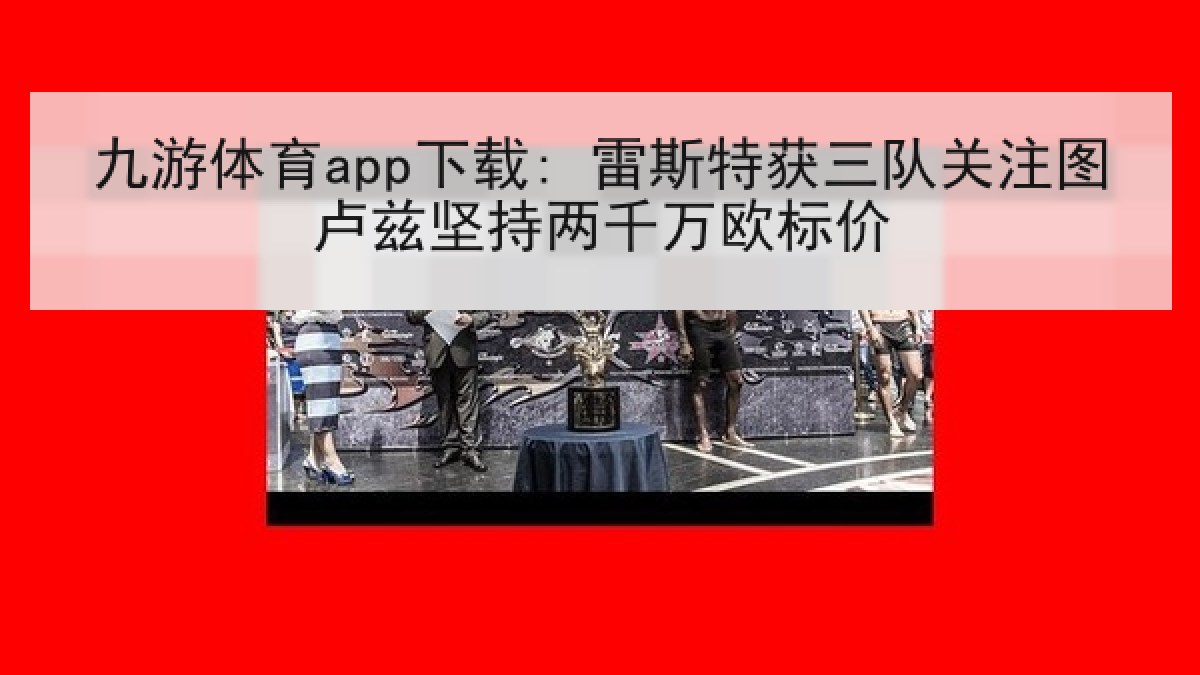 九游体育app下载: 雷斯特获三队关注图卢兹坚持两千万欧标价 九游体育app下载: 雷斯特获三队关注图卢兹坚持两千万欧标价