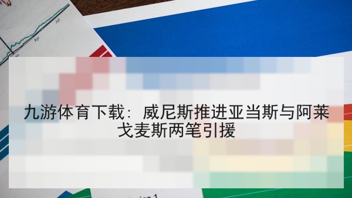 九游体育下载: 威尼斯推进亚当斯与阿莱戈麦斯两笔引援 九游体育下载: 威尼斯推进亚当斯与阿莱戈麦斯两笔引援