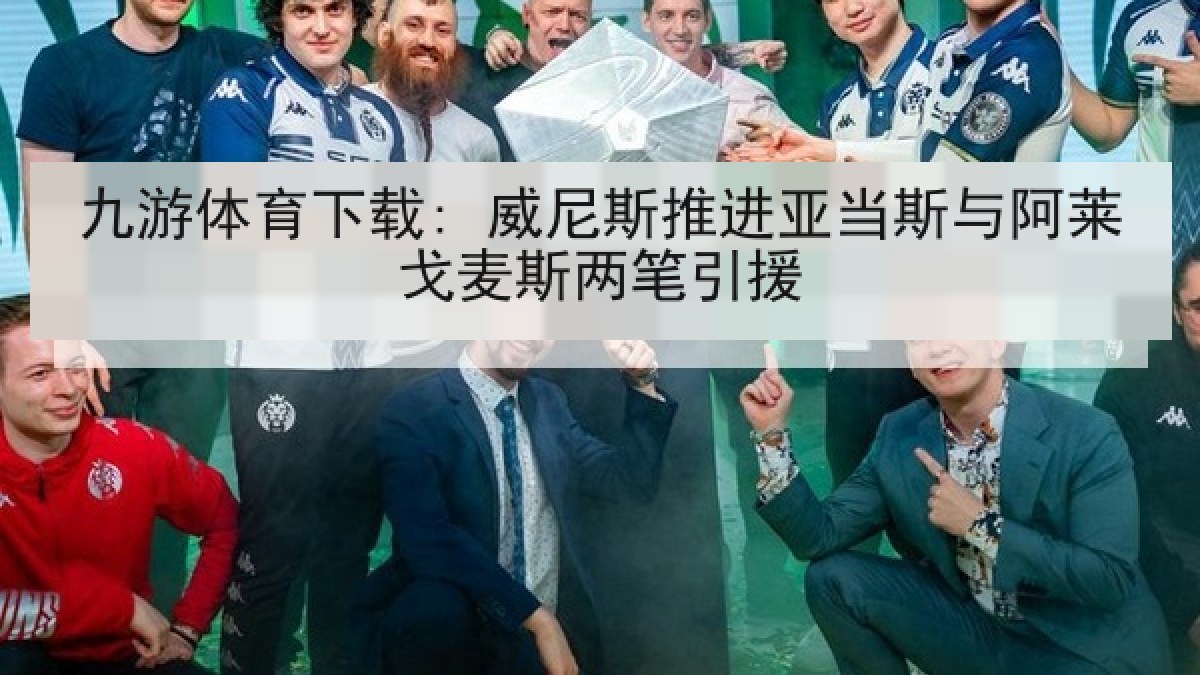 九游体育下载: 威尼斯推进亚当斯与阿莱戈麦斯两笔引援