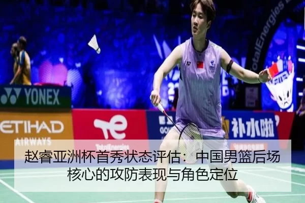 赵睿亚洲杯首秀状态评估：中国男篮后场核心的攻防表现与角色定位