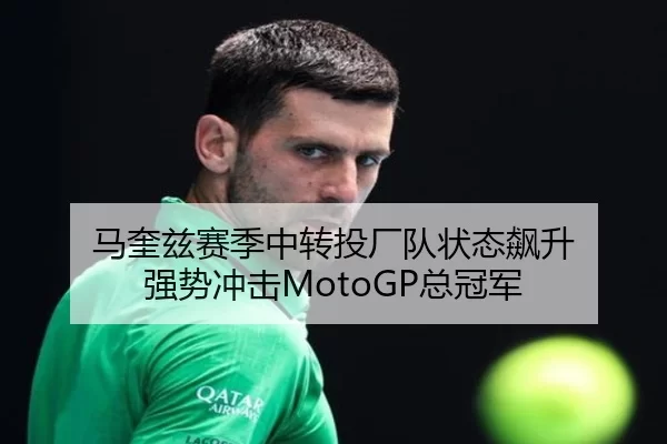 马奎兹赛季中转投厂队状态飙升 强势冲击MotoGP总冠军