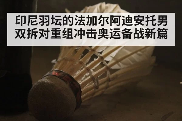印尼羽坛的法加尔阿迪安托男双拆对重组冲击奥运备战新篇