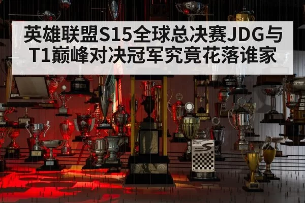 英雄联盟S15全球总决赛JDG与T1巅峰对决冠军究竟花落谁家