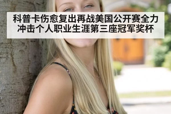 科普卡伤愈复出再战美国公开赛全力冲击个人职业生涯第三座冠军奖杯