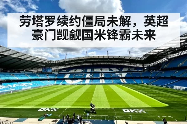 劳塔罗续约僵局未解，英超豪门觊觎国米锋霸未来
