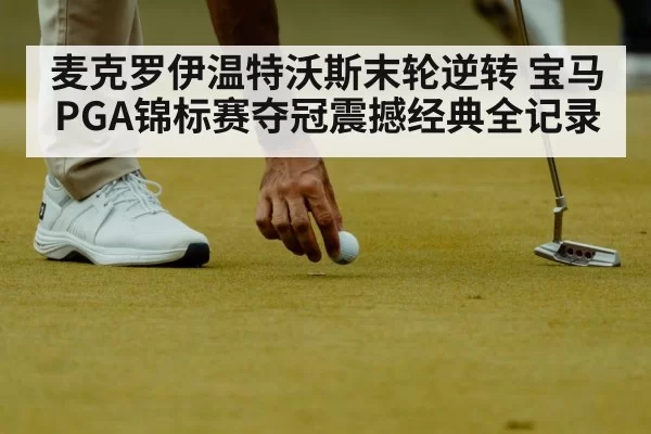 麦克罗伊温特沃斯末轮逆转 宝马PGA锦标赛夺冠震撼经典全记录